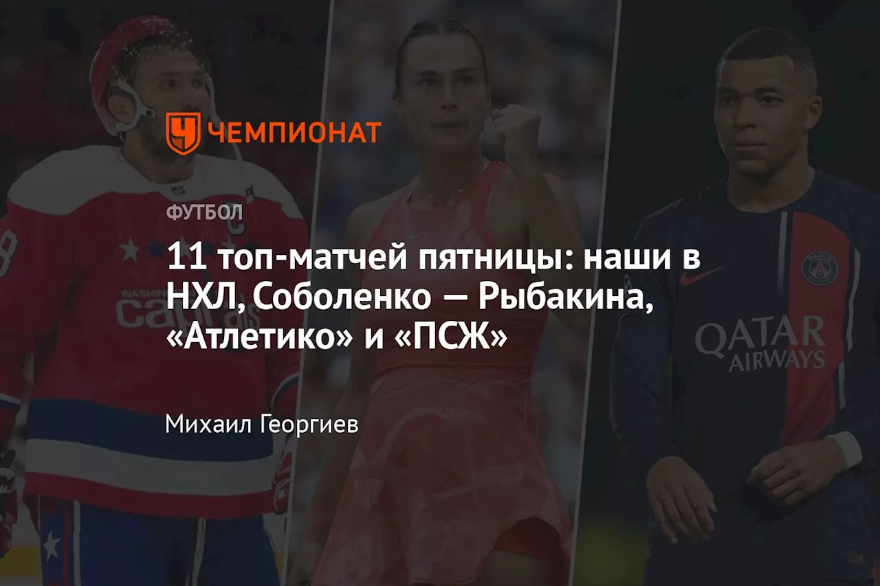 11 топ-матчей пятницы: наши в НХЛ, Соболенко — Рыбакина, «Атлетико» и «ПСЖ»