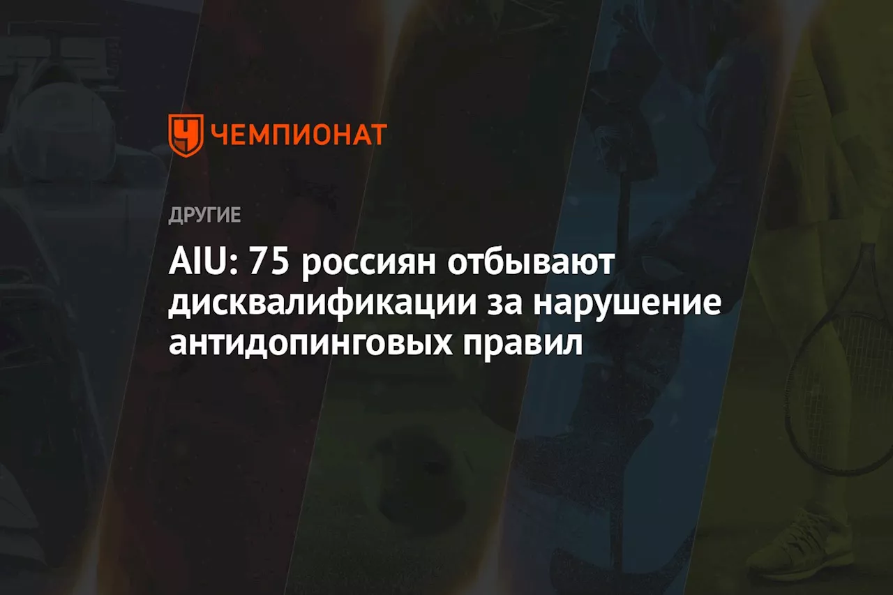 AIU: 75 россиян отбывают дисквалификации за нарушение антидопинговых правил