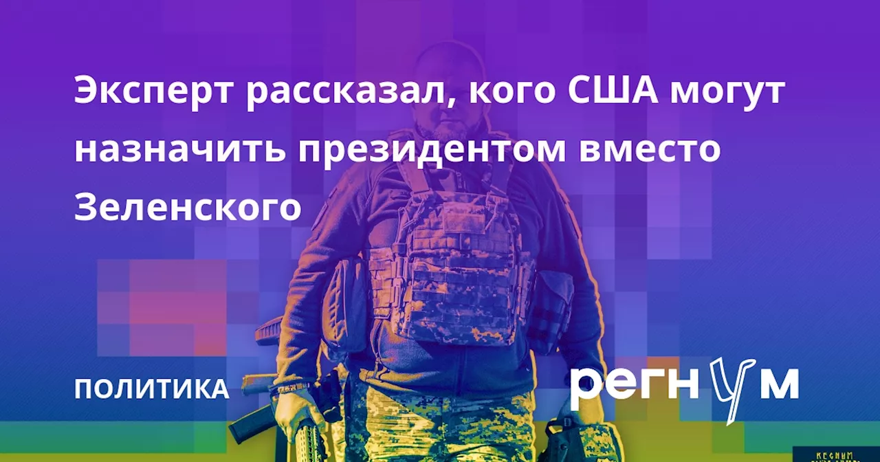 Эксперт рассказал, кого США могут назначить президентом вместо Зеленского