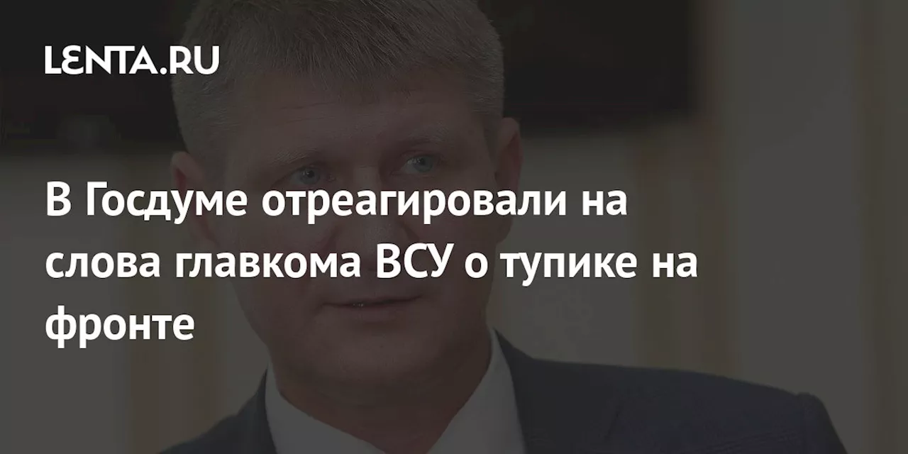 В Госдуме отреагировали на слова главкома ВСУ о тупике на фронте