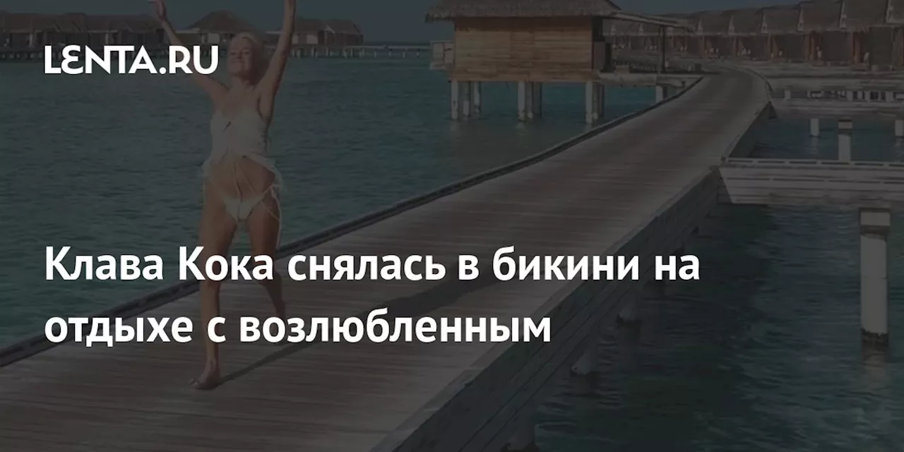 Клава Кока снялась в бикини на отдыхе с возлюбленным