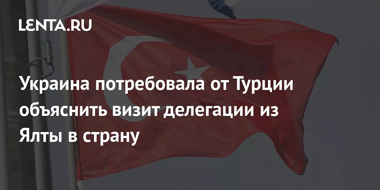 Украина потребовала от Турции объяснить визит делегации из Ялты в страну