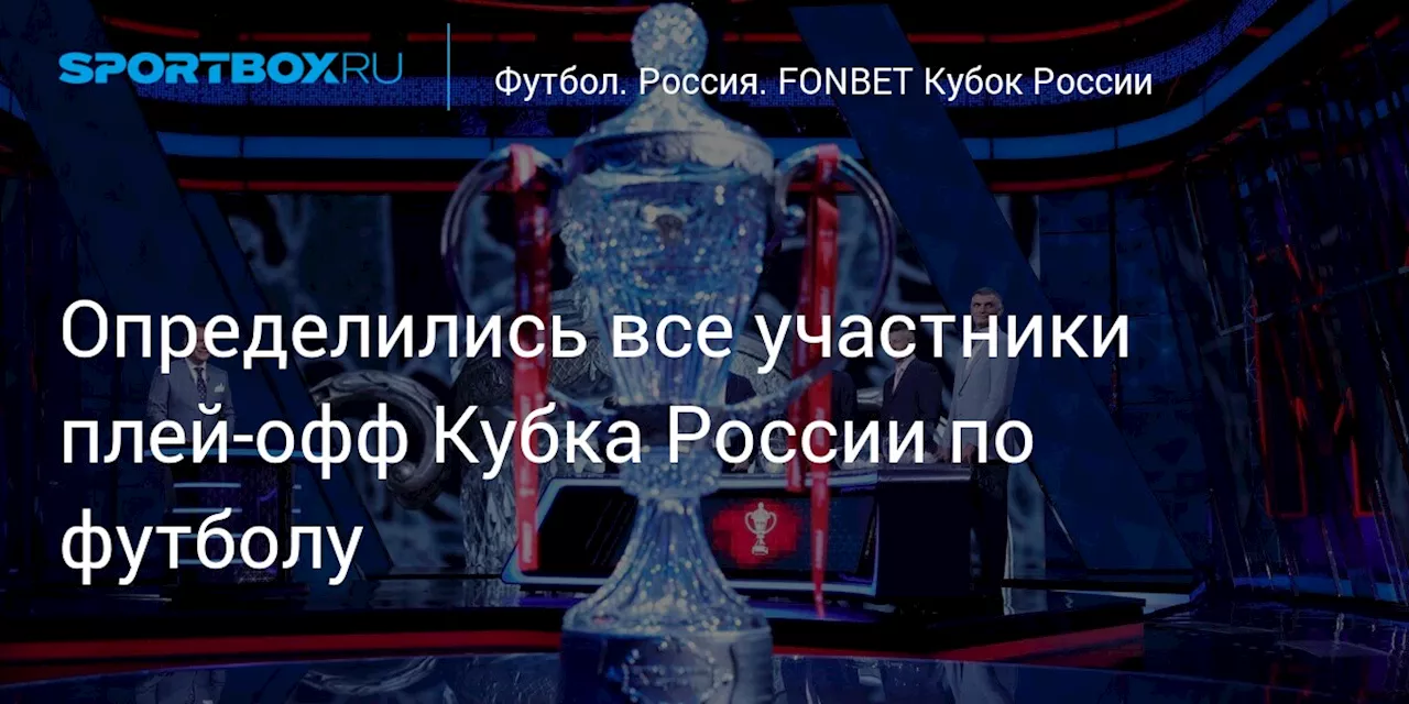 Определились все участники плей‑офф Кубка России по футболу