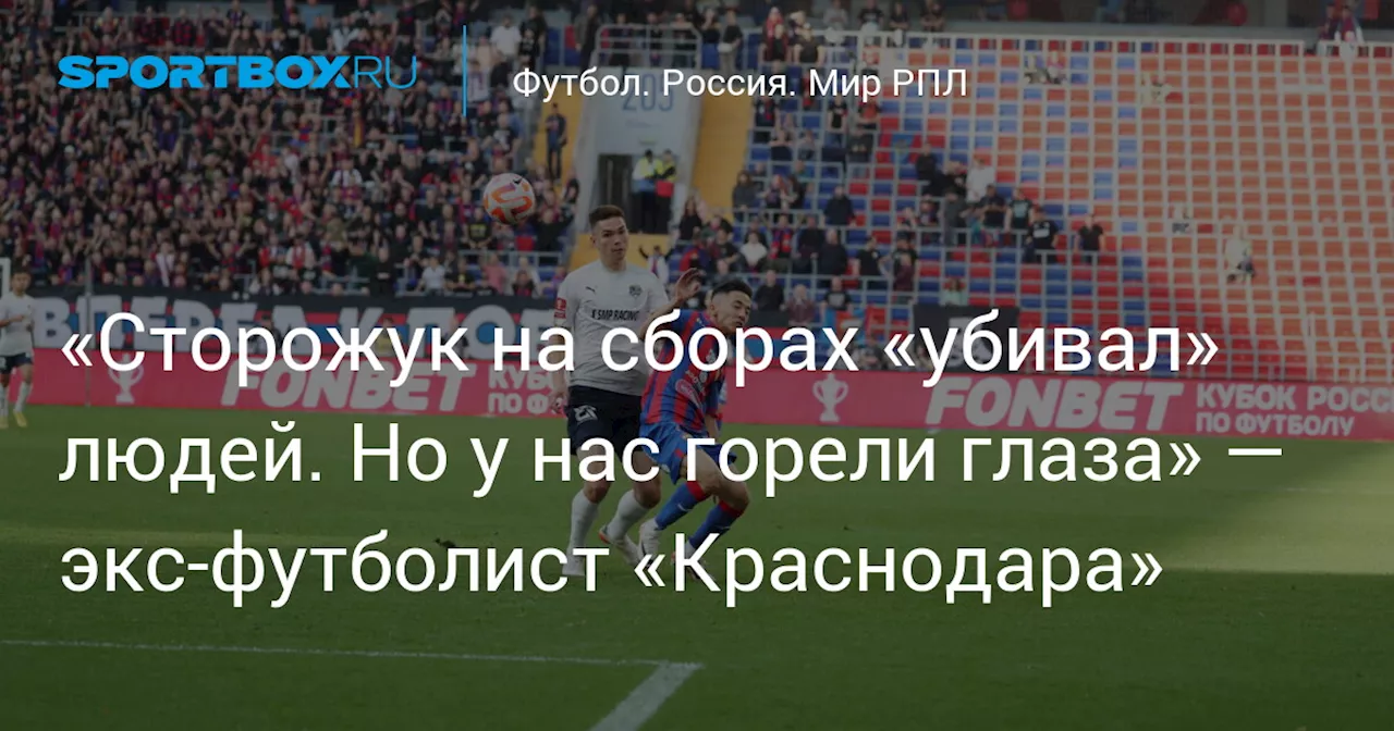 «Сторожук на сборах «убивал» людей. Но у нас горели глаза» — экс‑футболист «Краснодара»