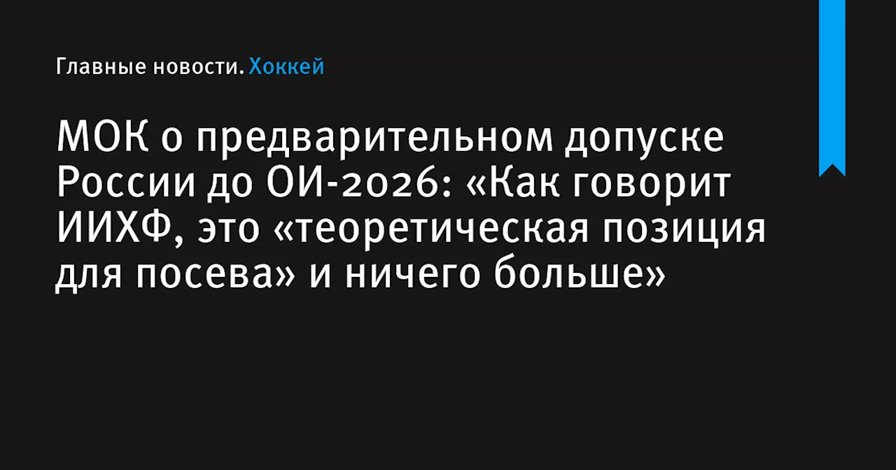 МОК о предварительном допуске России до ОИ-2026: «Как говорит ИИХФ, это «теоретическая позиция для посева» и ничего больше»