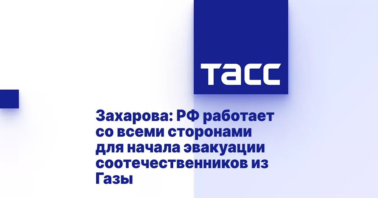 Захарова: РФ работает со всеми сторонами для начала эвакуации соотечественников из Газы