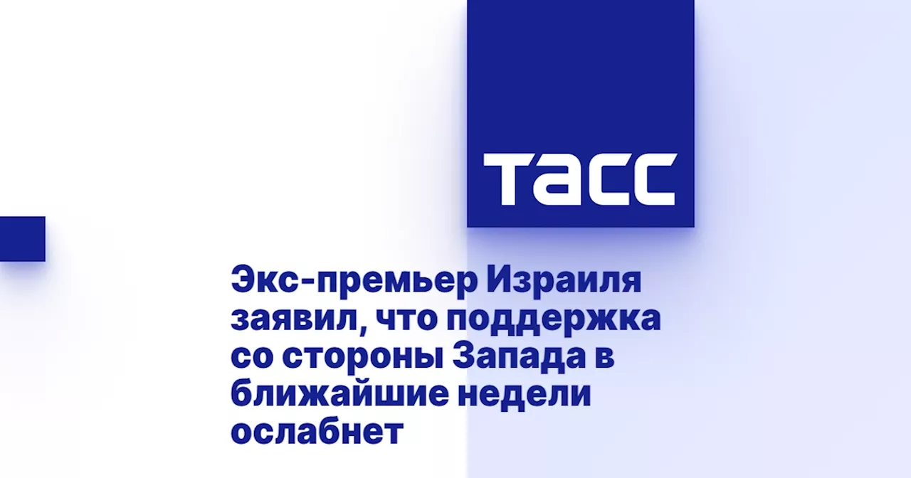 Экс-премьер Израиля заявил, что поддержка со стороны Запада в ближайшие недели ослабнет