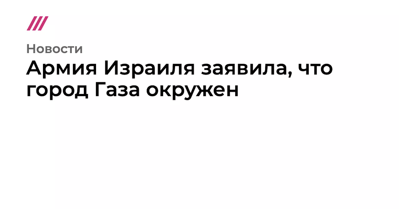 Армия Израиля заявила, что город Газа окружен