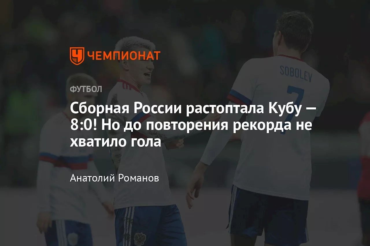 Сборная России растоптала Кубу — 8:0! Но до повторения рекорда не хватило гола