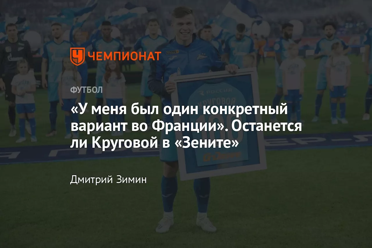 «У меня был один конкретный вариант во Франции». Останется ли Круговой в «Зените»