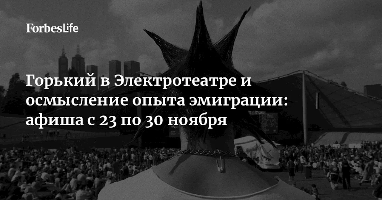 Горький в Электротеатре и осмысление опыта эмиграции: афиша с 23 по 30 ноября