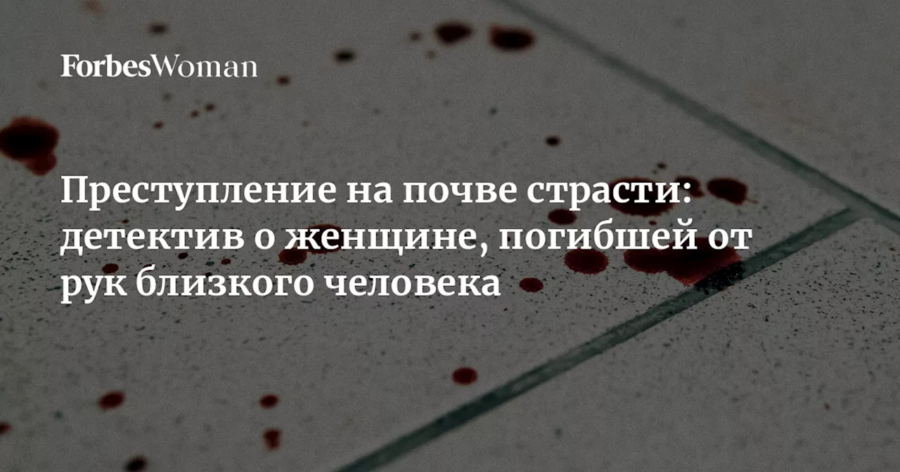 Преступление на почве страсти: детектив о женщине, погибшей от рук близкого человека