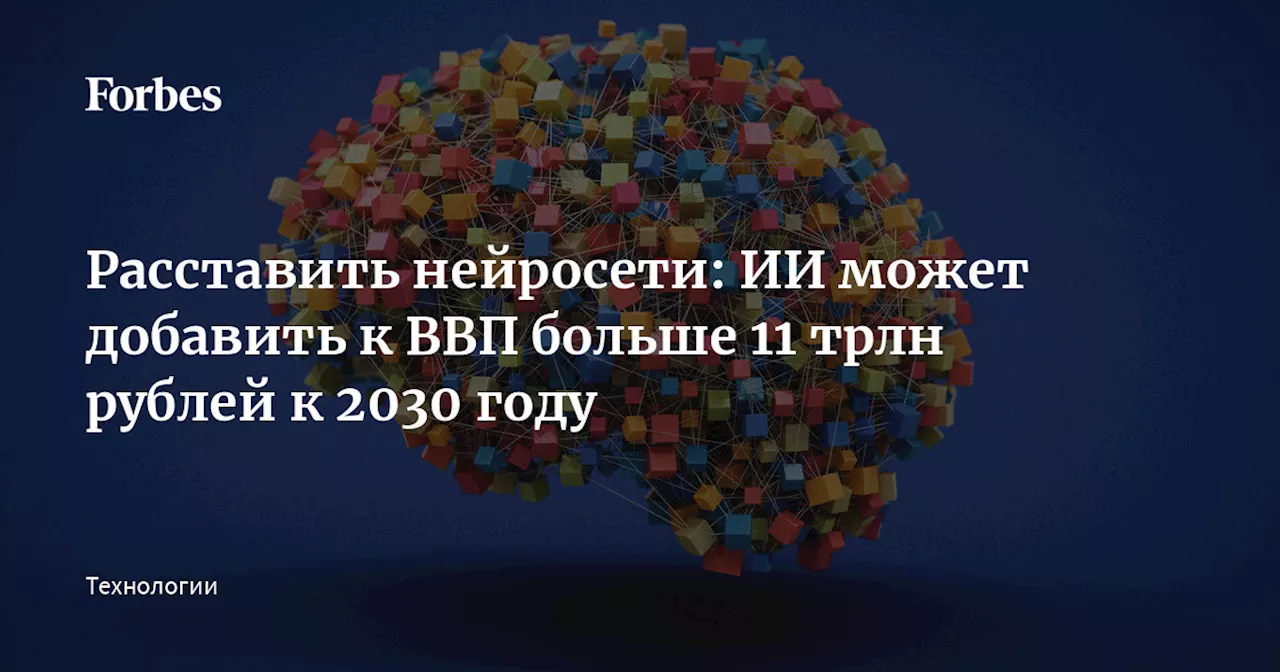 Расставить нейросети: ИИ может добавить к ВВП больше 11 трлн рублей к 2030 году