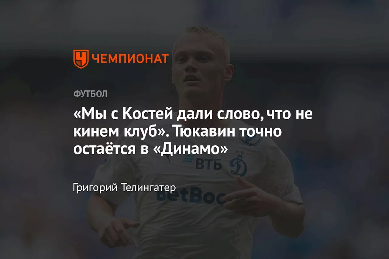 «Мы с Костей дали слово, что не кинем клуб». Тюкавин точно остаётся в «Динамо»