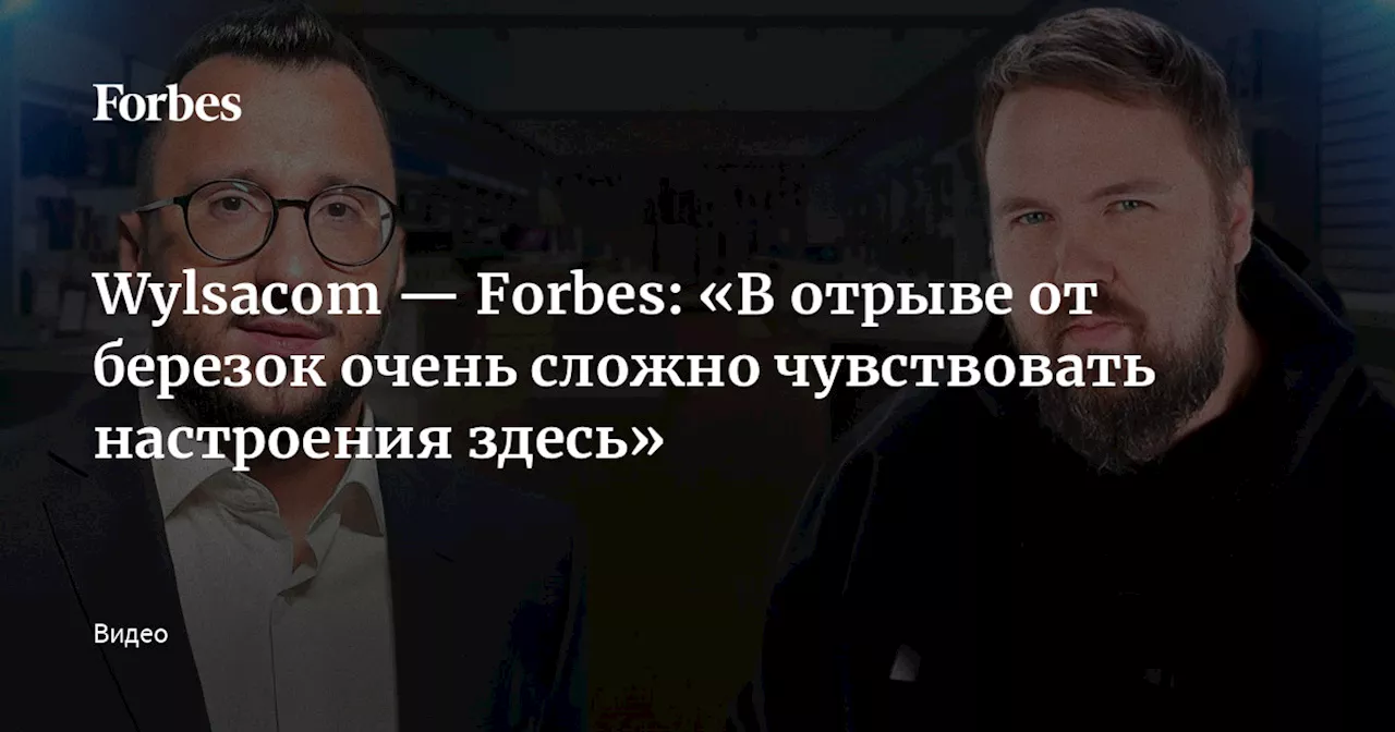 Wylsacom — Forbes: «В отрыве от березок очень сложно чувствовать настроения здесь»