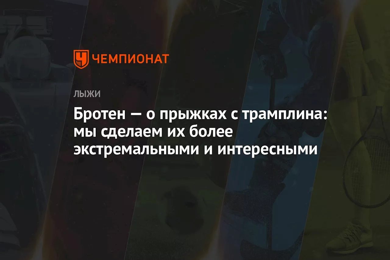 Бротен — о прыжках с трамплина: мы сделаем их более экстремальными и интересными