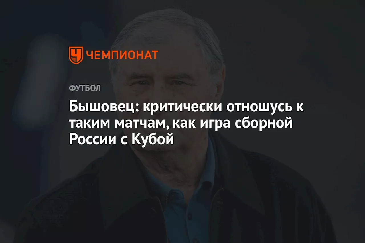 Бышовец: критически отношусь к таким матчам, как игра сборной России с Кубой