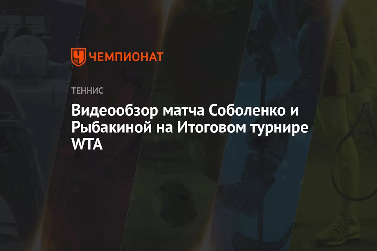 Видеообзор матча Соболенко и Рыбакиной на Итоговом турнире WTA