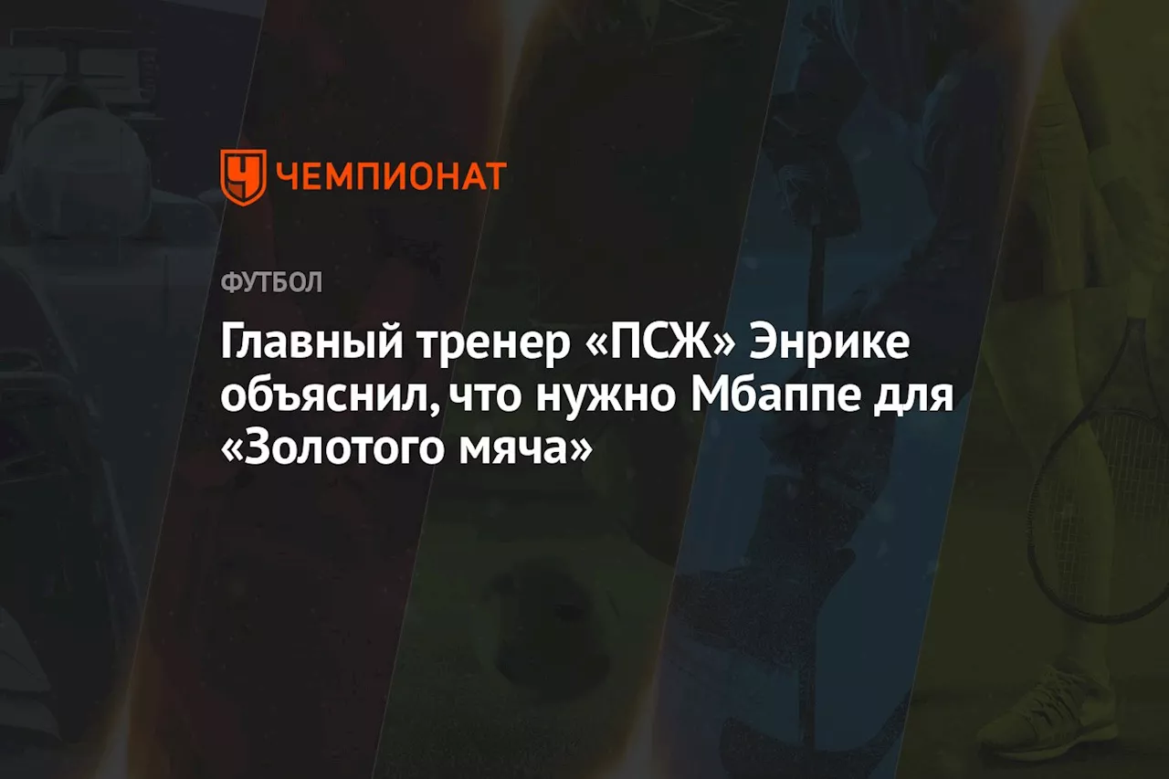 Главный тренер «ПСЖ» Энрике объяснил, что нужно Мбаппе для «Золотого мяча»