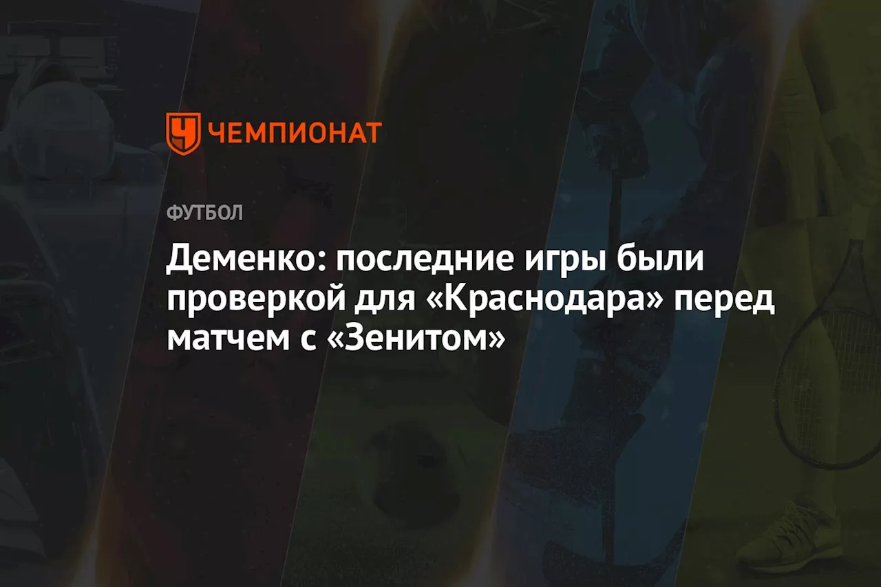 Деменко: последние игры были проверкой для «Краснодара» перед матчем с «Зенитом»