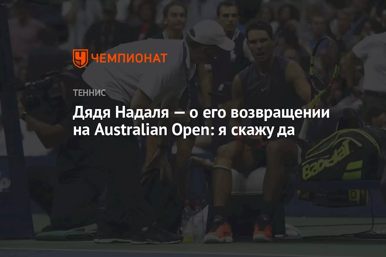 Дядя Надаля — о его возвращении на Australian Open: я скажу да