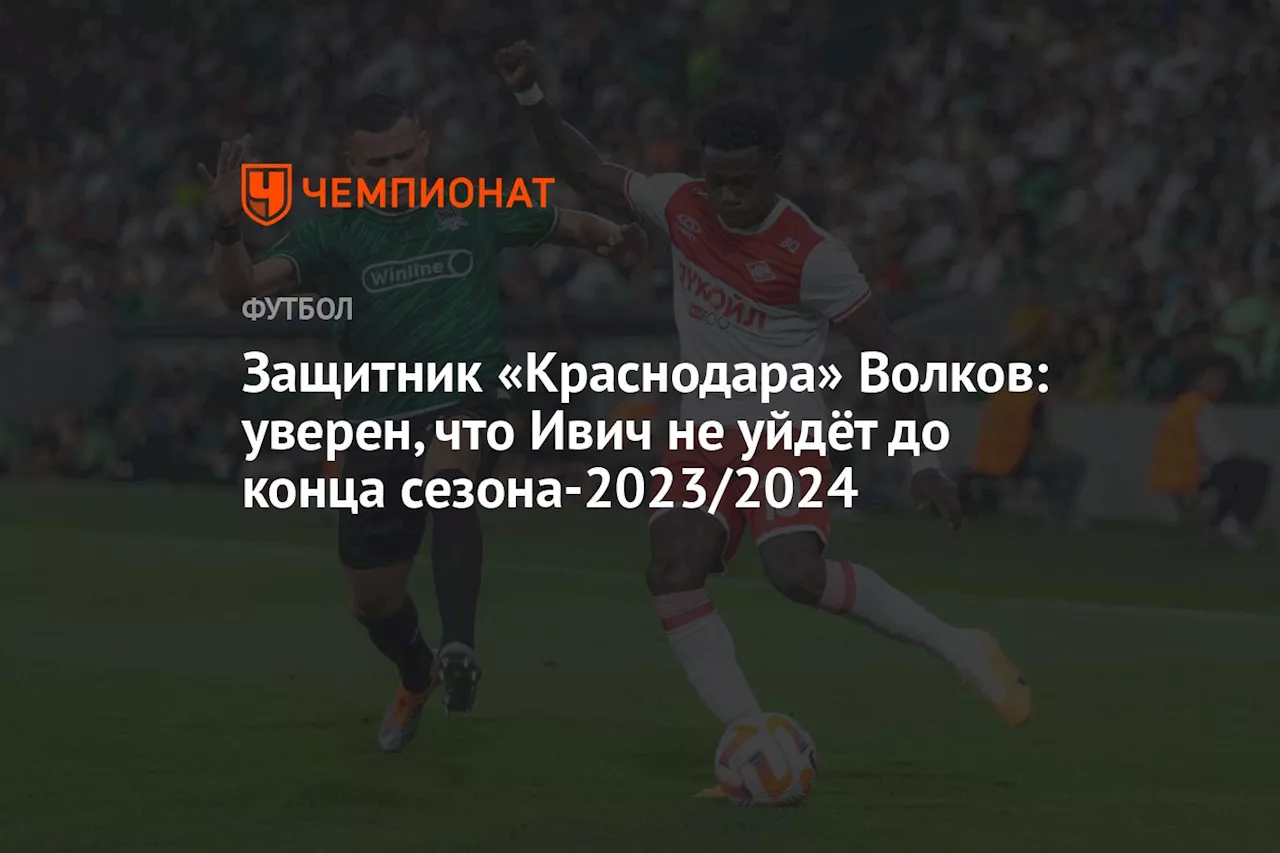 Защитник «Краснодара» Волков: уверен, что Ивич не уйдёт до конца сезона-2023/2024