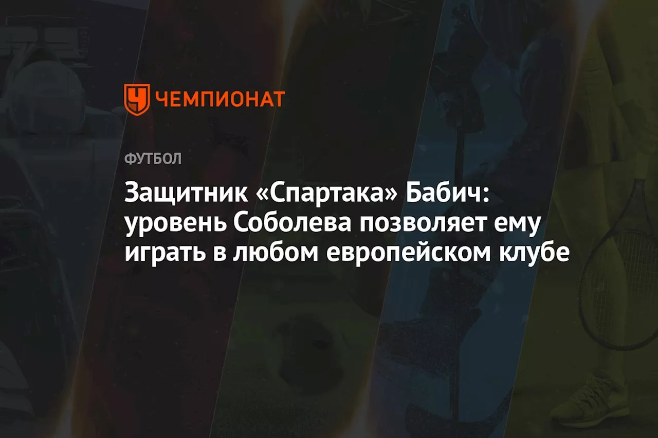 Защитник «Спартака» Бабич: уровень Соболева позволяет ему играть в любом европейском клубе