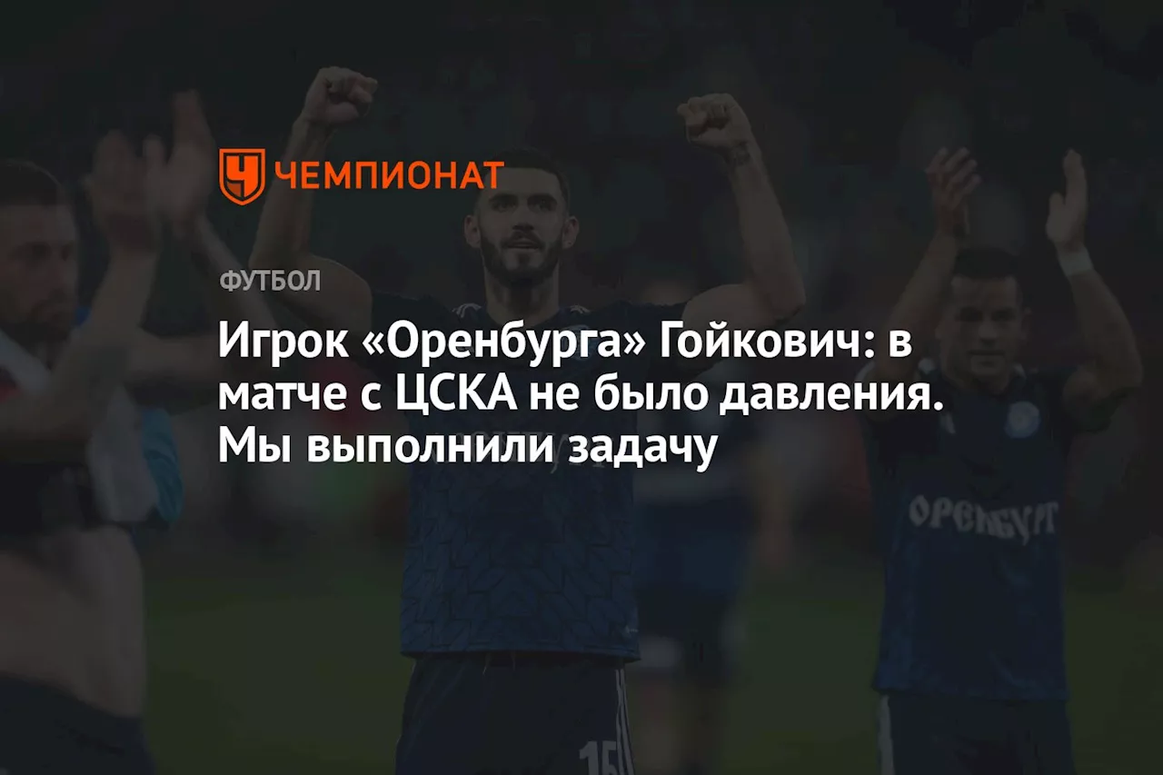 Игрок «Оренбурга» Гойкович: в матче с ЦСКА не было давления. Мы выполнили задачу