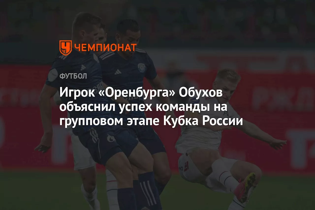 Игрок «Оренбурга» Обухов объяснил успех команды на групповом этапе Кубка России