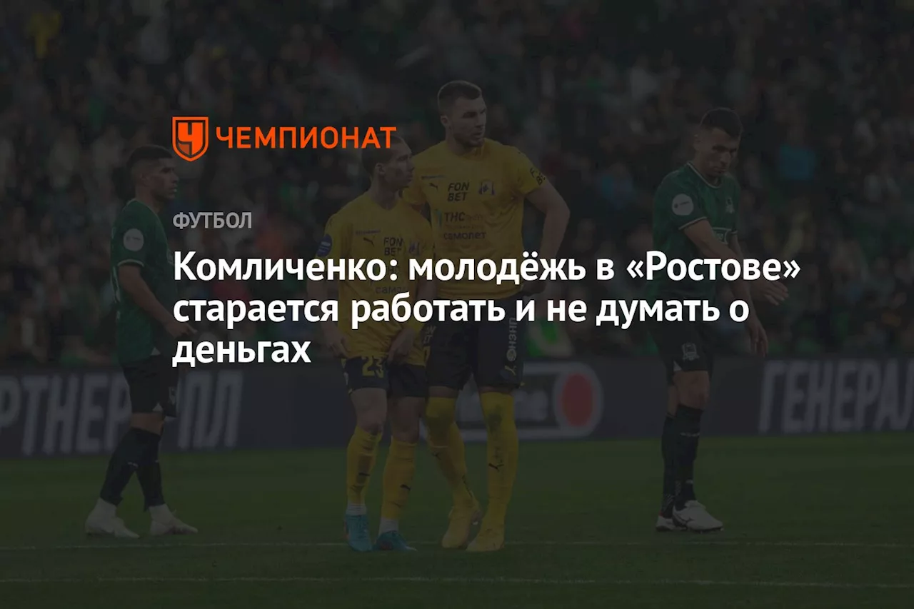 Комличенко: молодёжь в «Ростове» старается работать и не думать о деньгах