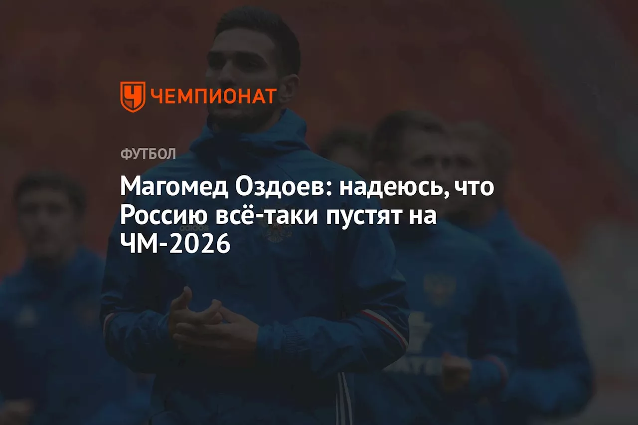 Магомед Оздоев: надеюсь, что Россию всё-таки пустят на ЧМ-2026