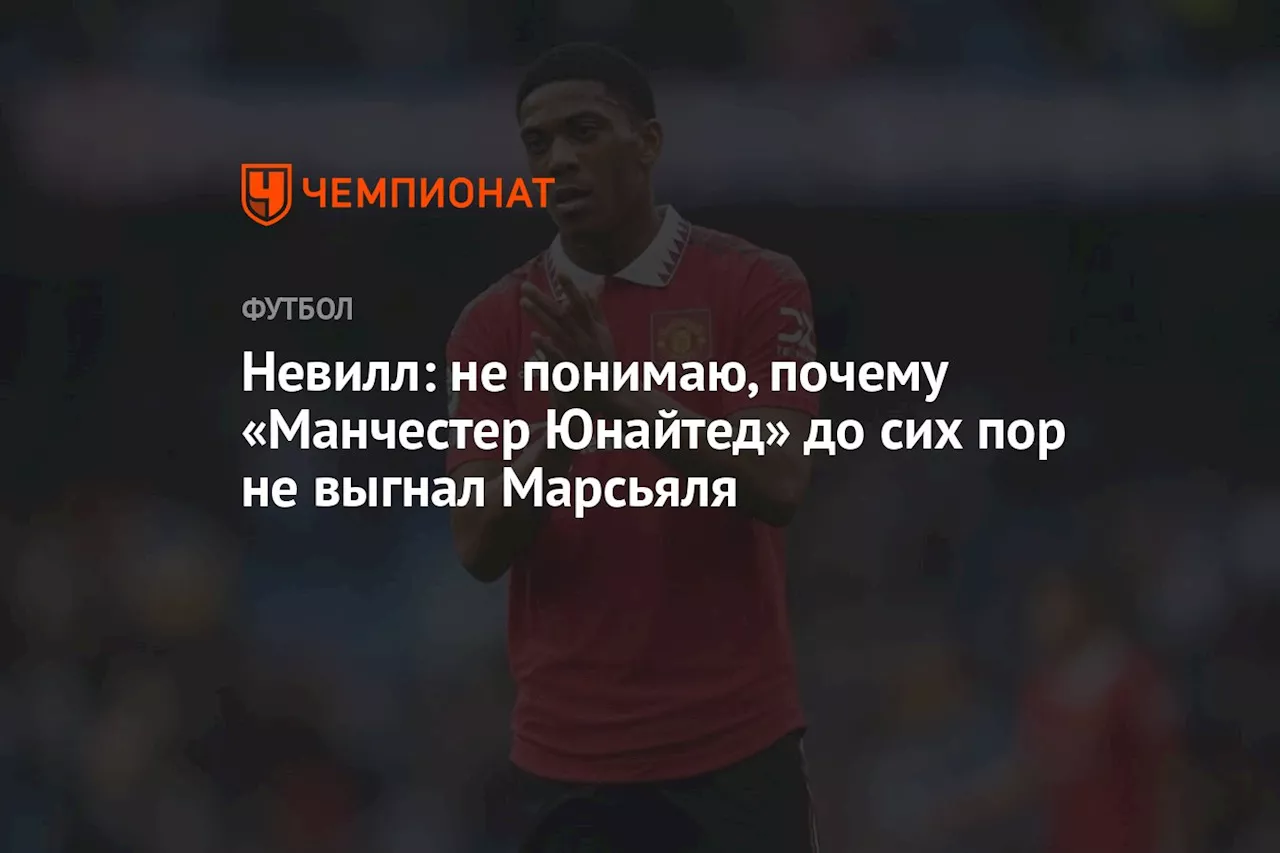 Невилл: не понимаю, почему «Манчестер Юнайтед» до сих пор не выгнал Марсьяля