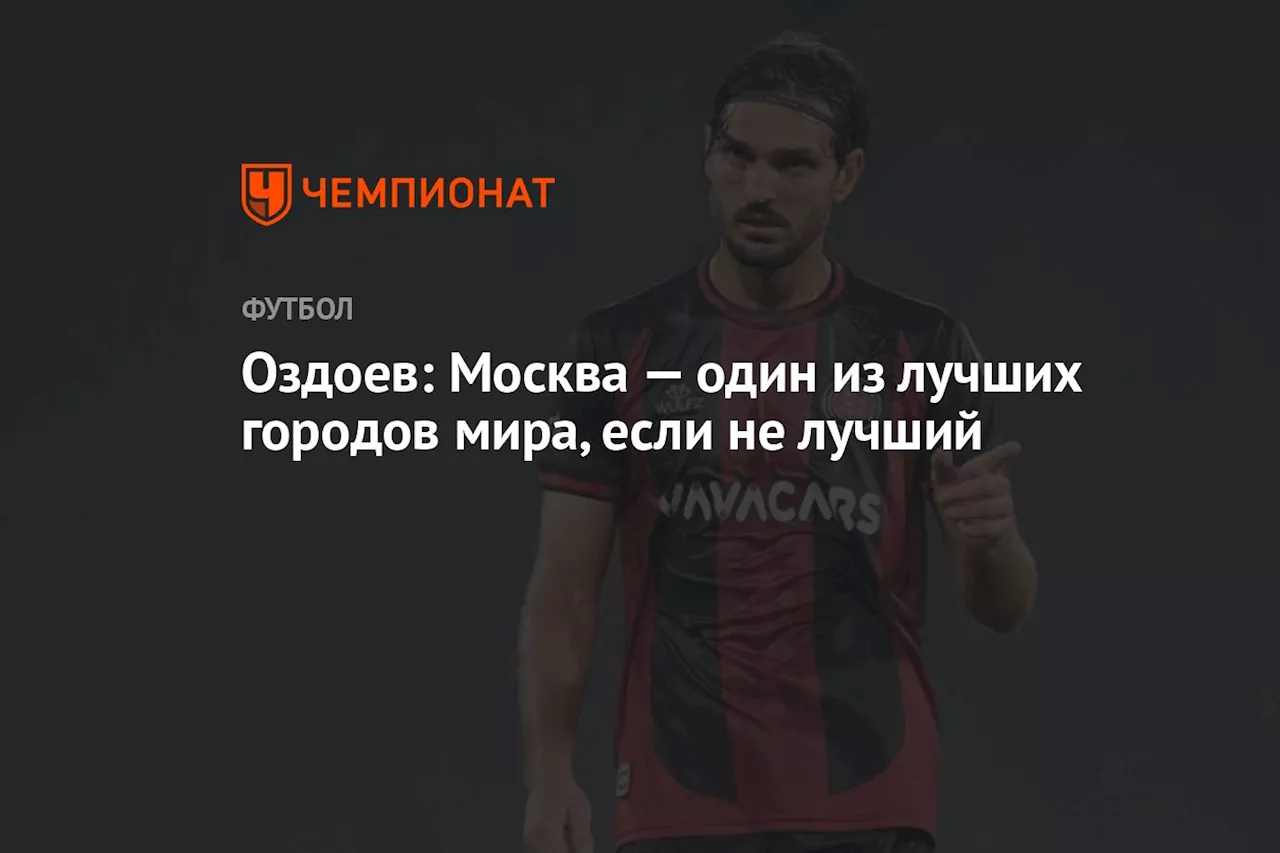 Оздоев: Москва — один из лучших городов мира, если не лучший