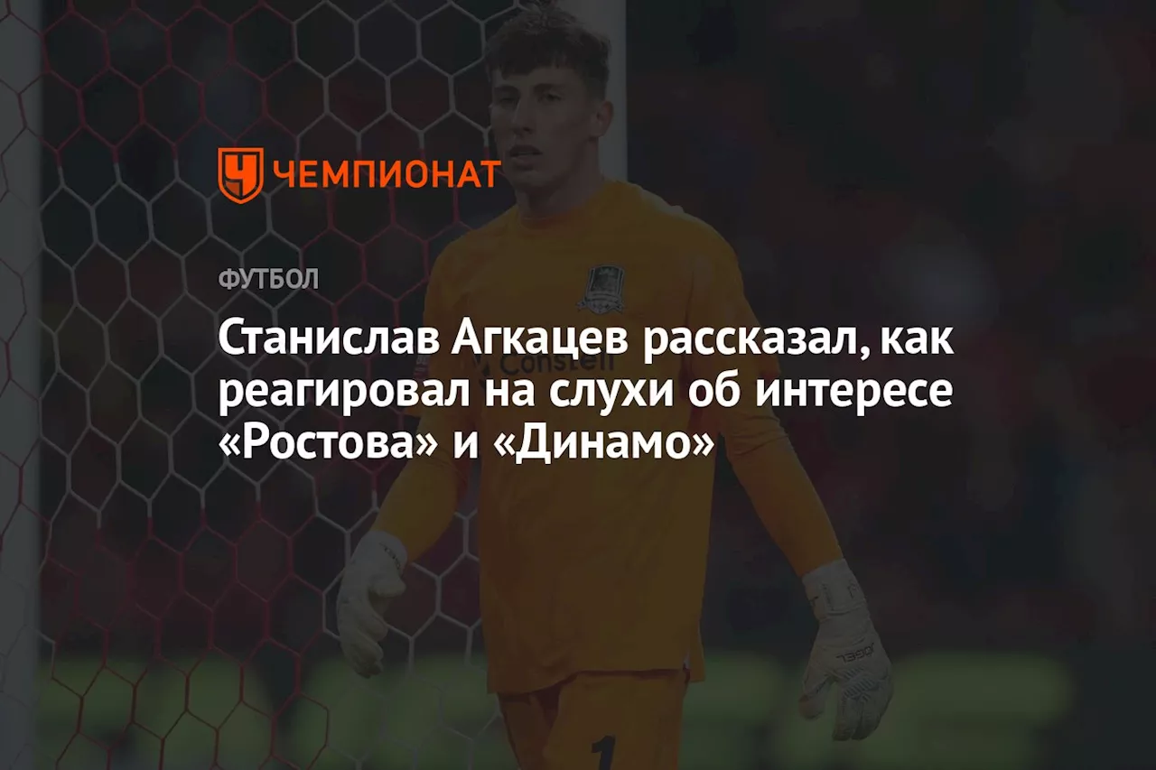 Станислав Агкацев рассказал, как реагировал на слухи об интересе «Ростова» и «Динамо»