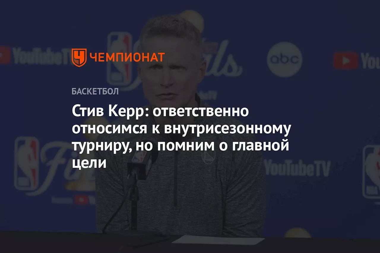 Стив Керр: ответственно относимся к внутрисезонному турниру, но помним о главной цели