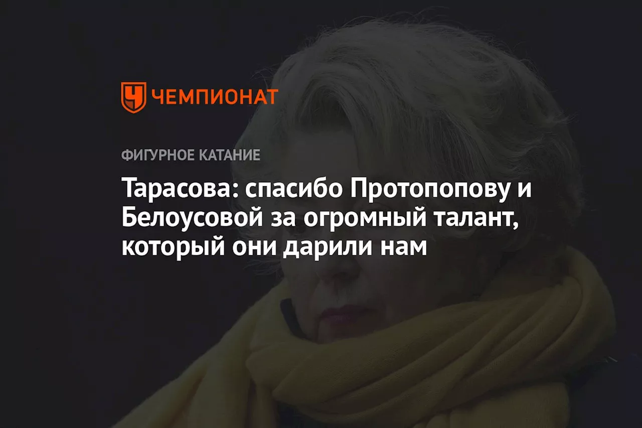 Тарасова: спасибо Протопопову и Белоусовой за огромный талант, который они дарили нам