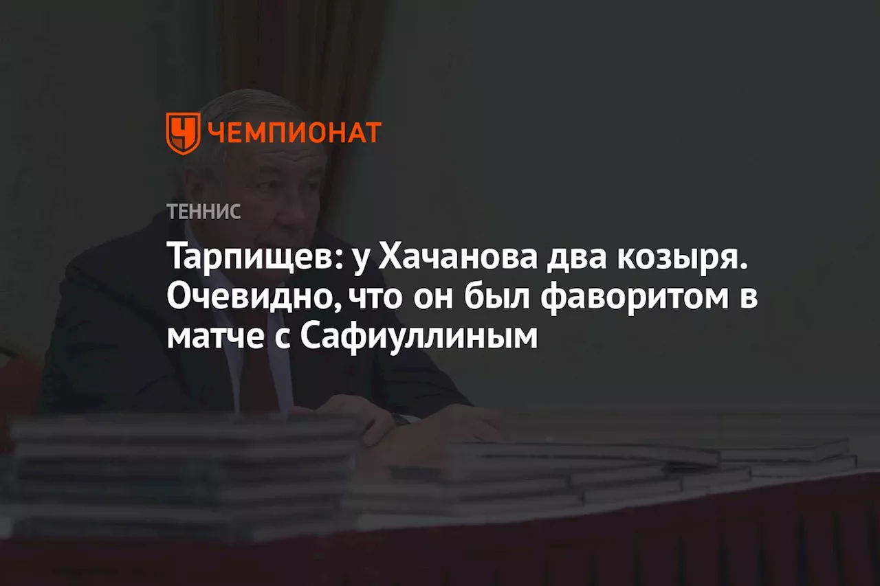 Тарпищев: у Хачанова два козыря. Очевидно, что он был фаворитом в матче с Сафиуллиным