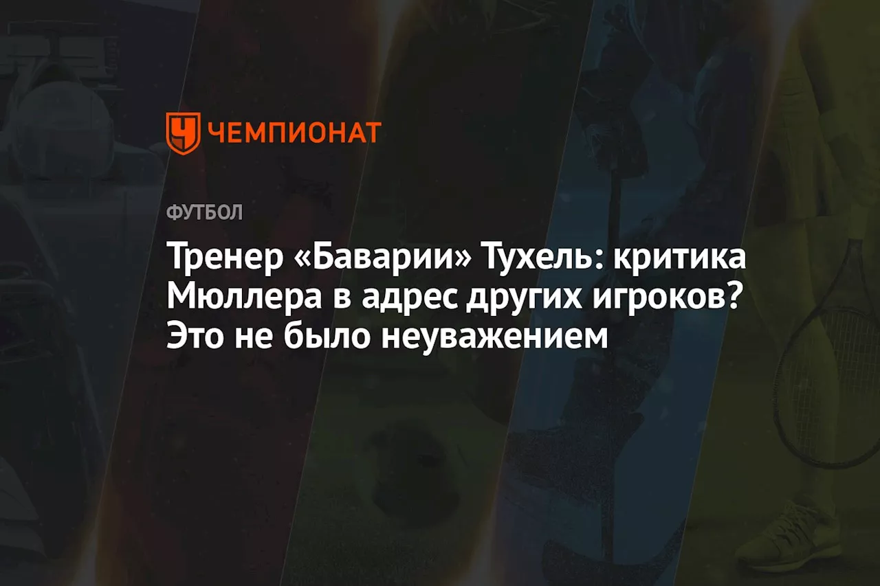 Тренер «Баварии» Тухель: критика Мюллера в адрес других игроков? Это не было неуважением