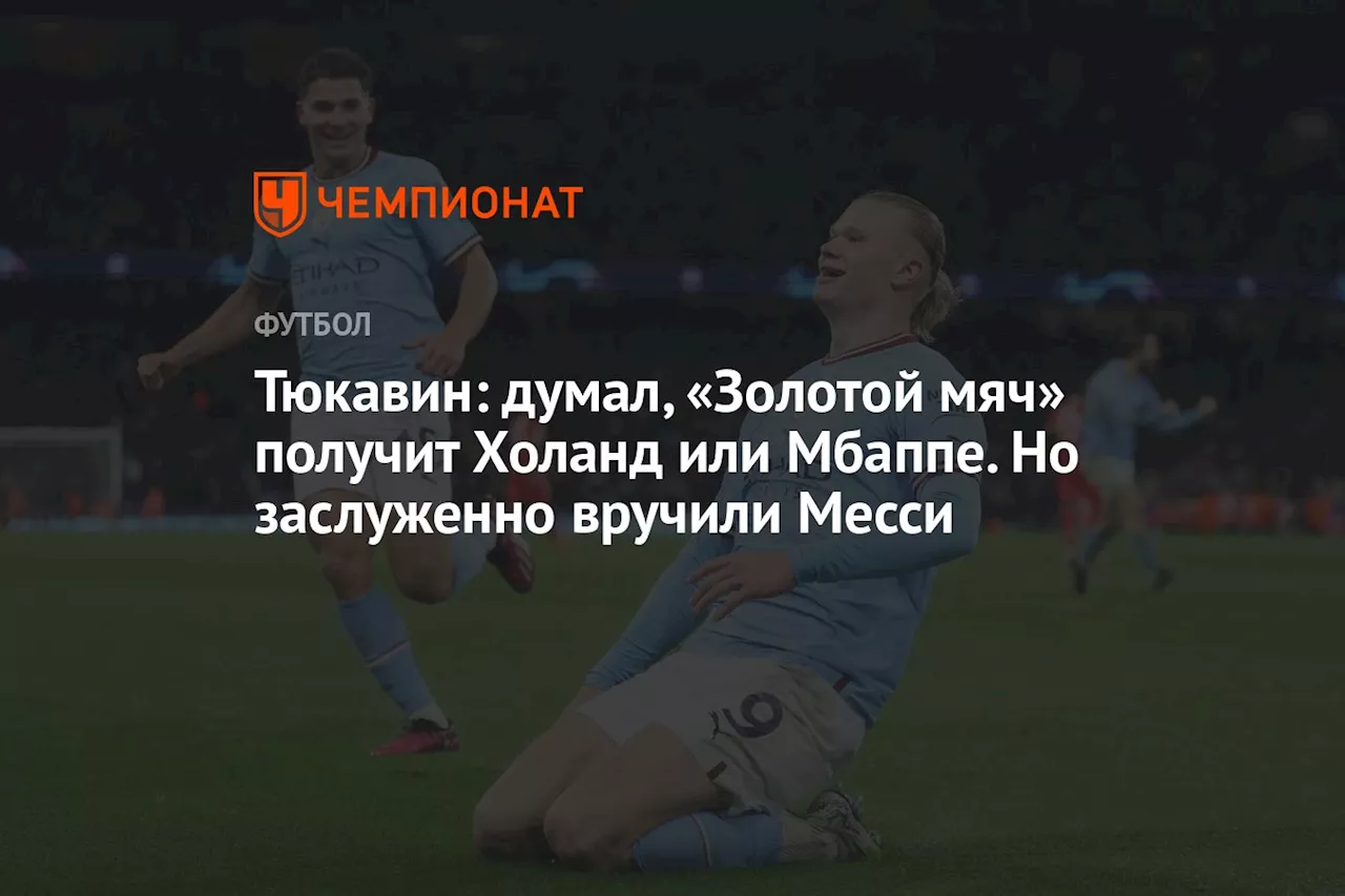 Тюкавин: думал, «Золотой мяч» получит Холанд или Мбаппе. Но заслуженно вручили Месси