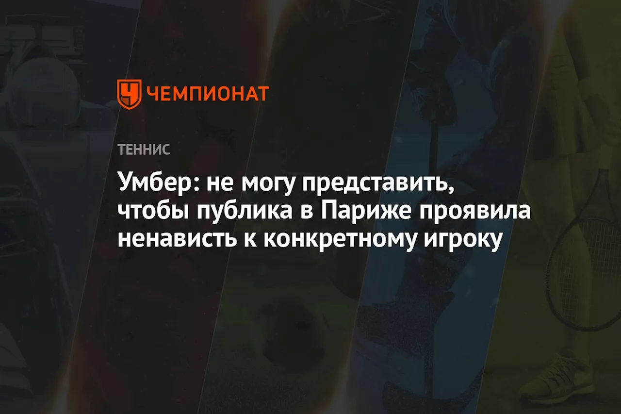 Умбер: не могу представить, чтобы публика в Париже проявила ненависть к конкретному игроку