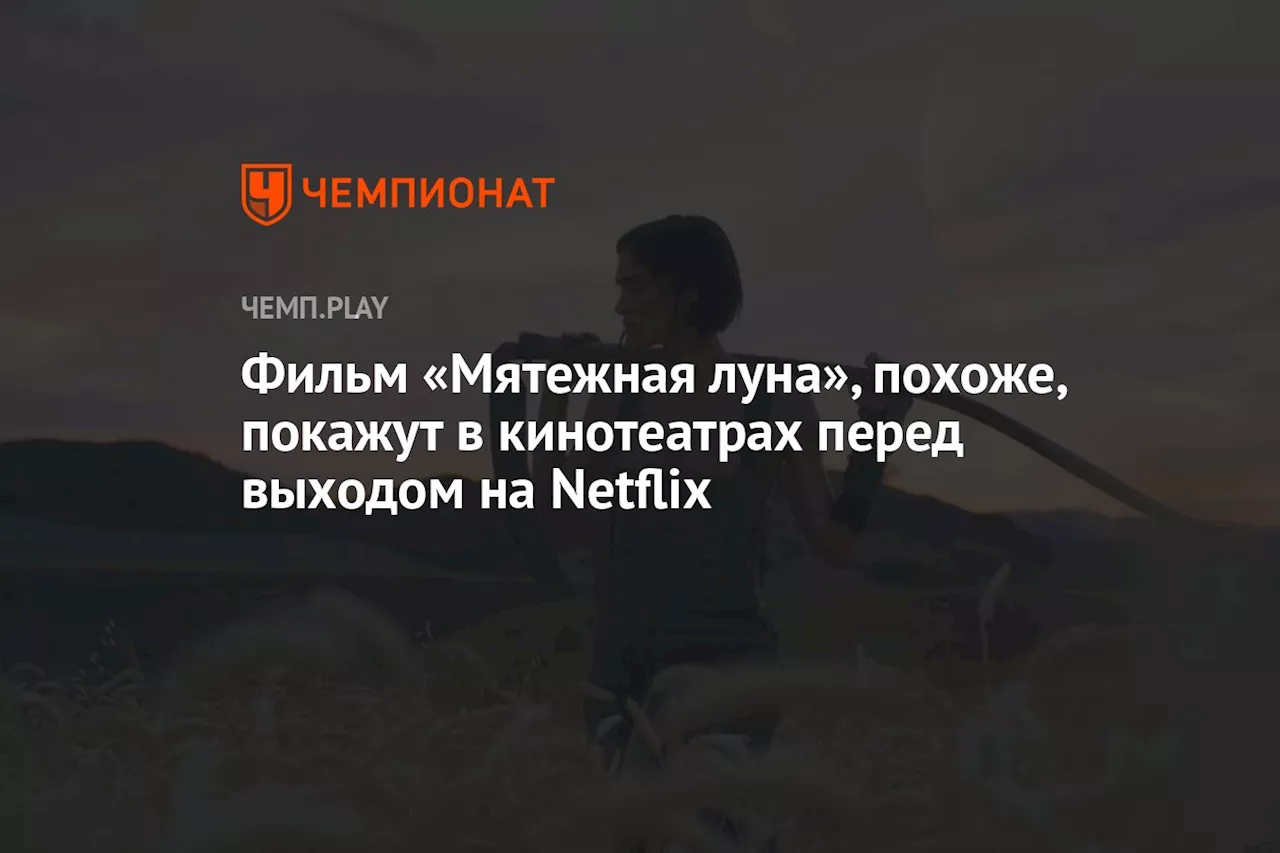 Фильм «Мятежная луна», похоже, покажут в кинотеатрах перед выходом на Netflix