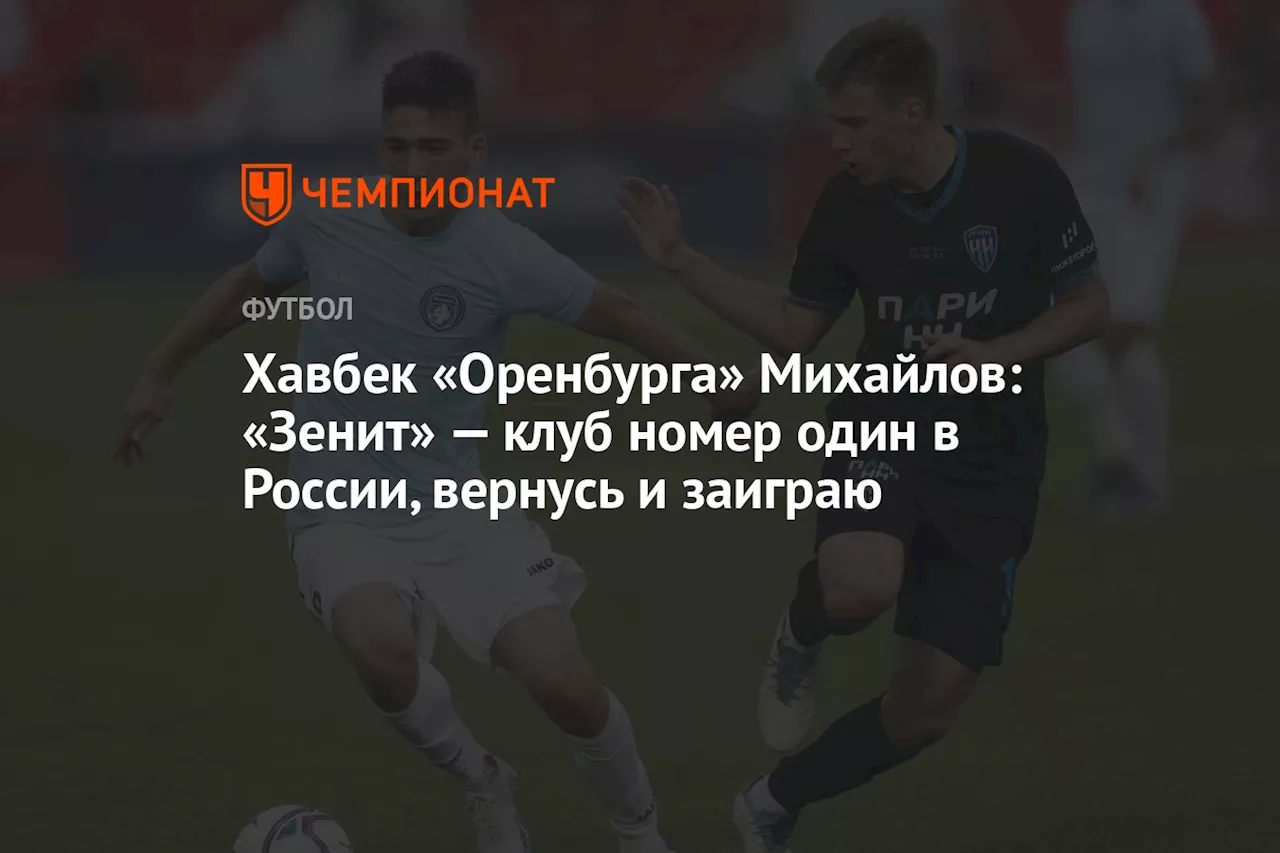 Хавбек «Оренбурга» Михайлов: «Зенит» — клуб номер один в России, вернусь и заиграю