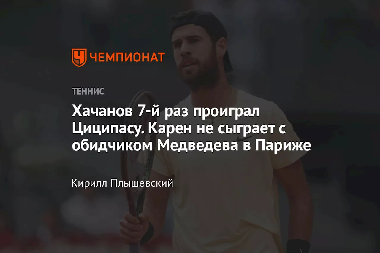 Хачанов 7-й раз проиграл Циципасу. Карен не сыграет с обидчиком Медведева в Париже