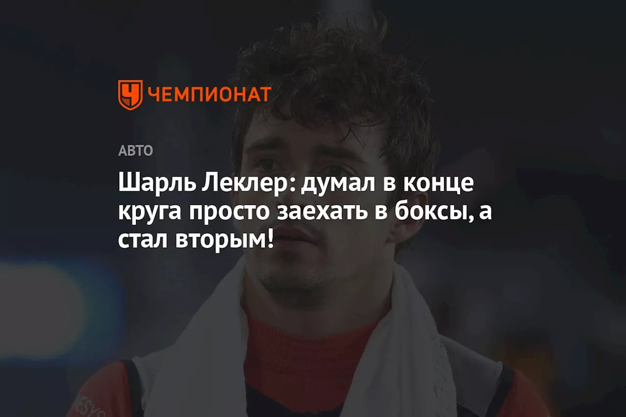 Шарль Леклер: думал в конце круга просто заехать в боксы, а стал вторым!