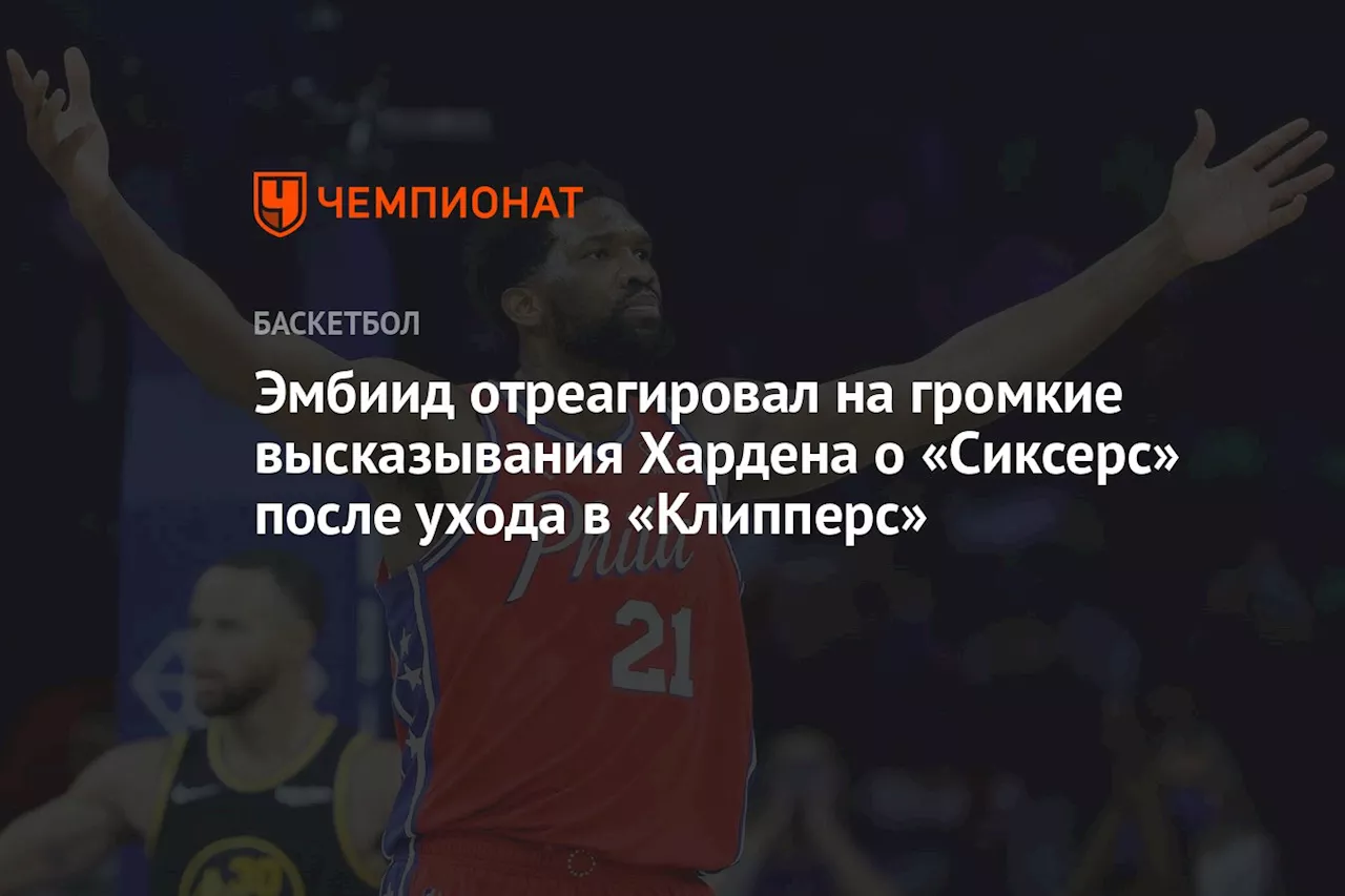 Эмбиид отреагировал на громкие высказывания Хардена о «Сиксерс» после ухода в «Клипперс»