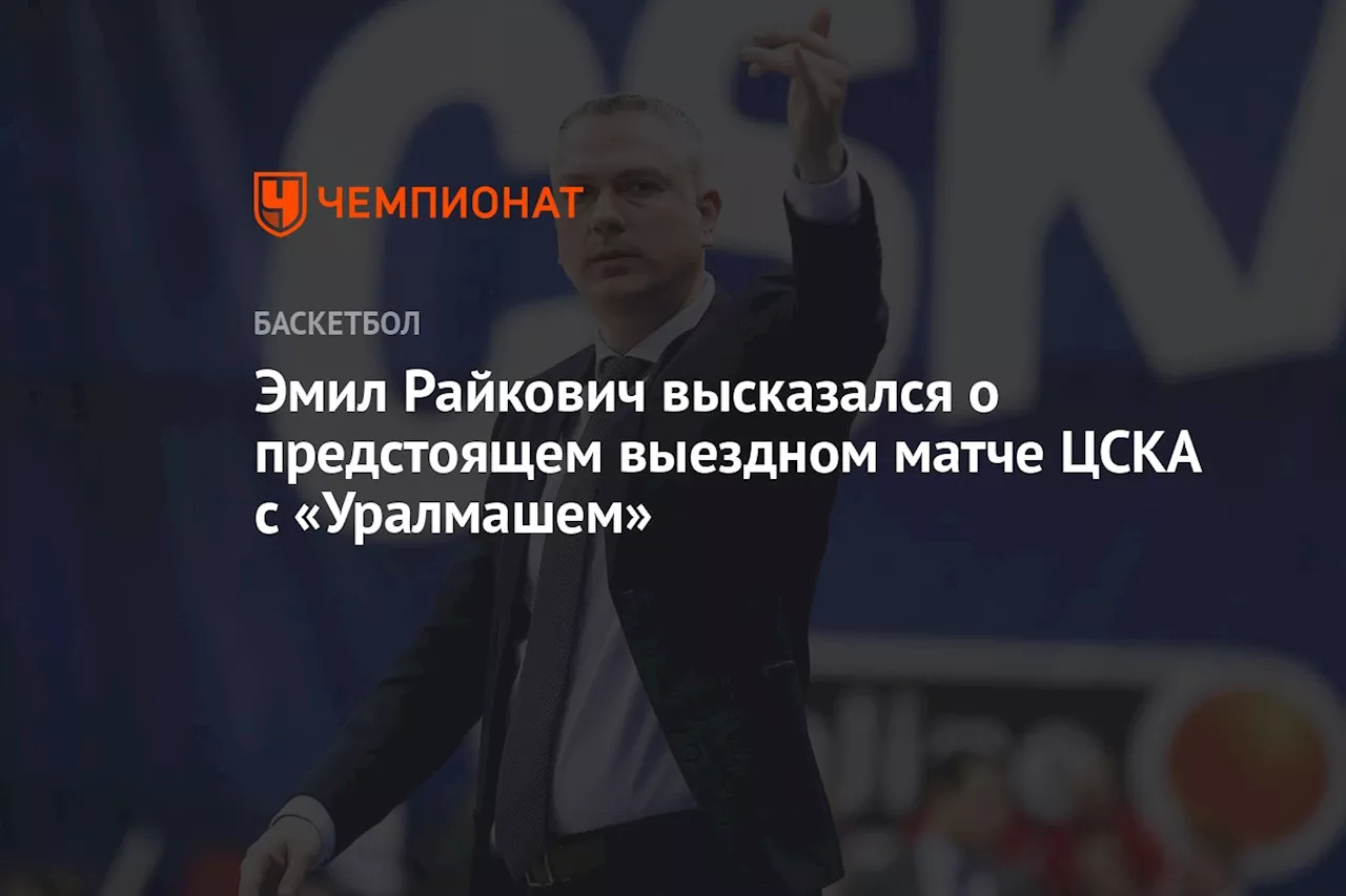 Эмил Райкович высказался о предстоящем выездном матче ЦСКА с «Уралмашем»