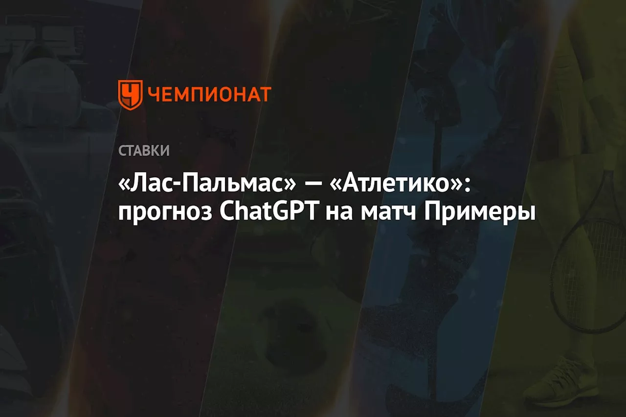 «Лас-Пальмас» — «Атлетико»: прогноз ChatGPT на матч Примеры