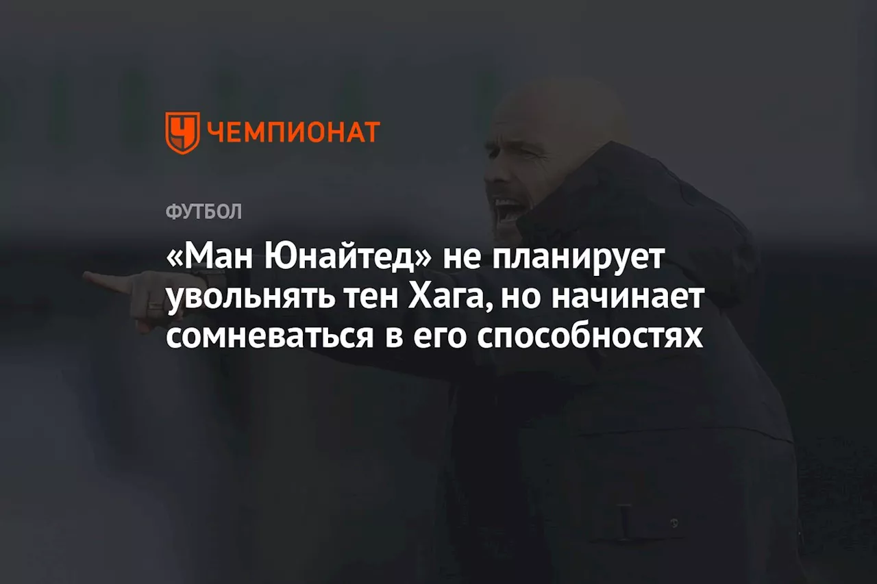 «Ман Юнайтед» не планирует увольнять тен Хага, но начинает сомневаться в его способностях