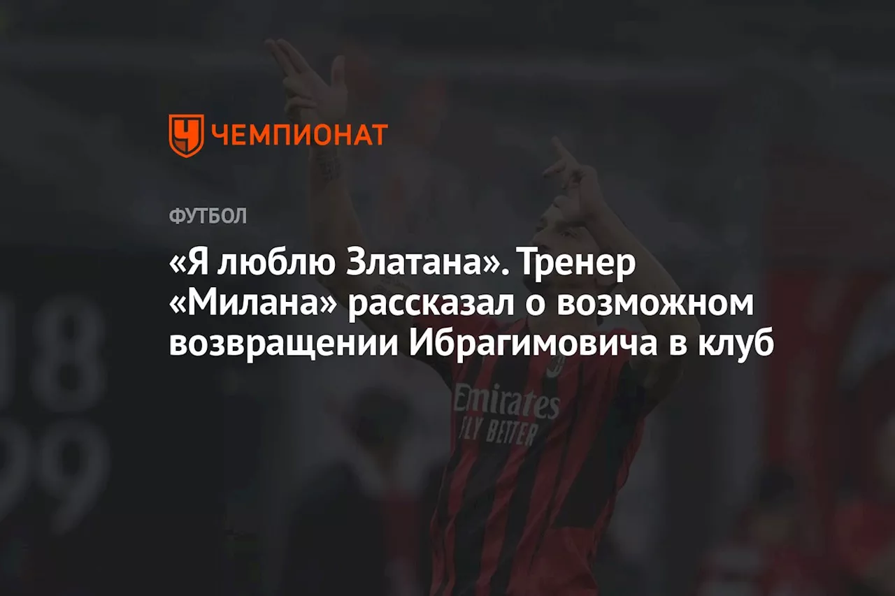 «Я люблю Златана». Тренер «Милана» рассказал о возможном возвращении Ибрагимовича в клуб