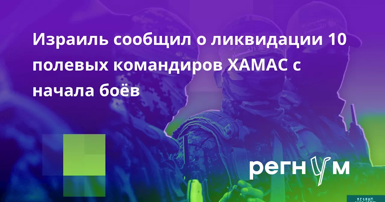 Израиль сообщил о ликвидации 10 полевых командиров ХАМАС с начала боёв